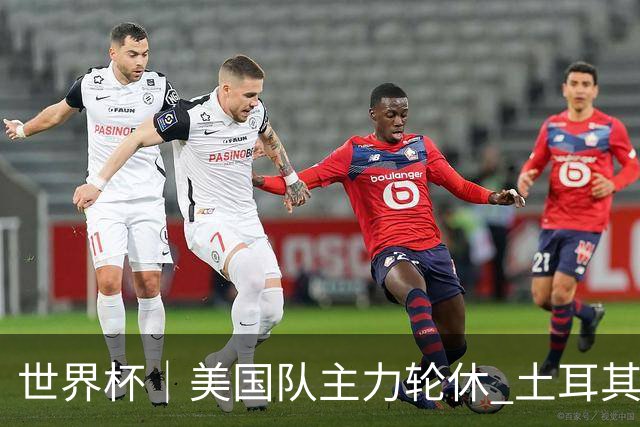 世界杯｜美国队主力轮休 土耳其誓为荣誉而战