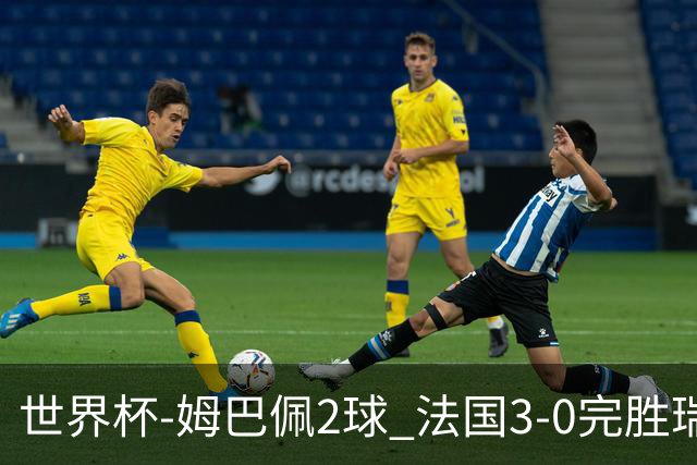 世界杯-姆巴佩2球 法国3-0完胜瑞典将战巴拉圭