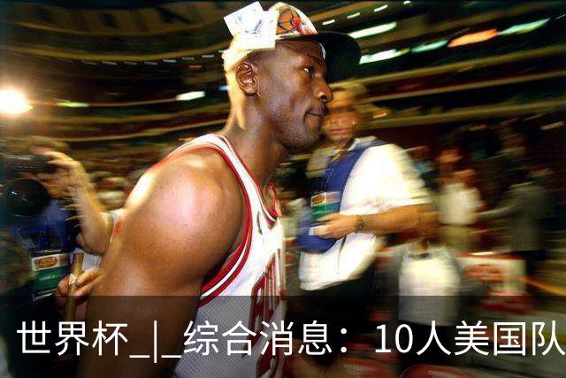 世界杯 | 综合消息：10人美国队闯入16强 英格兰、比利时绝境逆转