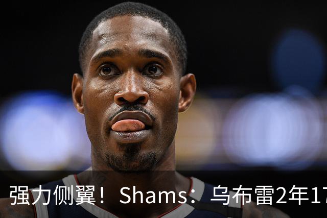 强力侧翼！Shams：乌布雷2年1700万加盟步行者 合同全额保障