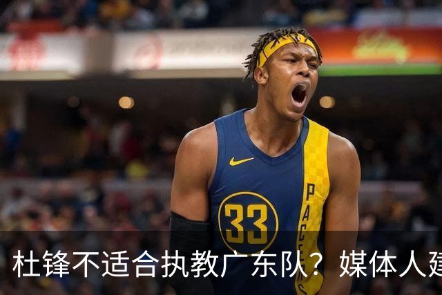 杜锋不适合执教广东队？媒体人建议给杜锋减负，或者广东队换外教