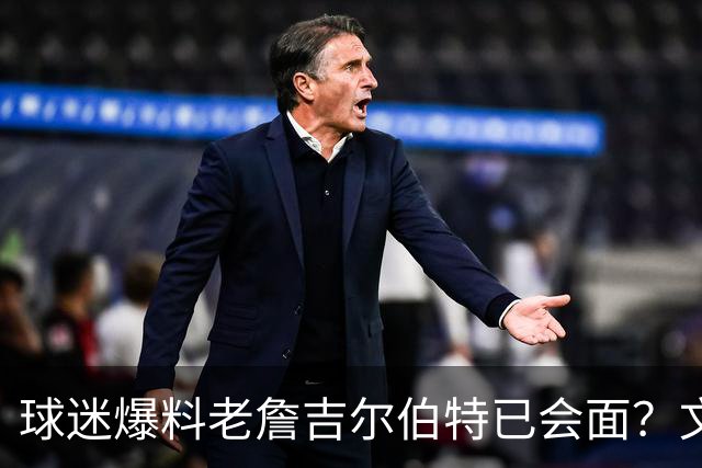 球迷爆料老詹吉尔伯特已会面？文胖：不清楚 但14年他们就会面过