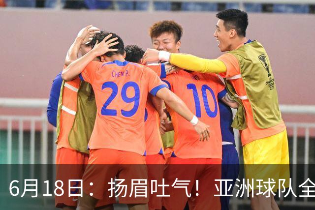 6月18日：扬眉吐气！亚洲球队全面崛起，世界杯开局2胜3平不败，难怪国足出局